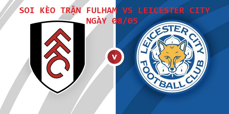 Soi kèo trận Fulham vs Leicester giải Ngoại hạng Anh ngày 08/05