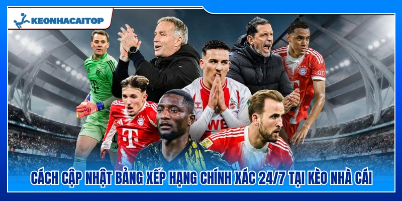 Cách cập nhật bảng xếp hạng chính xác 24/7 tại Kèo Nhà Cái