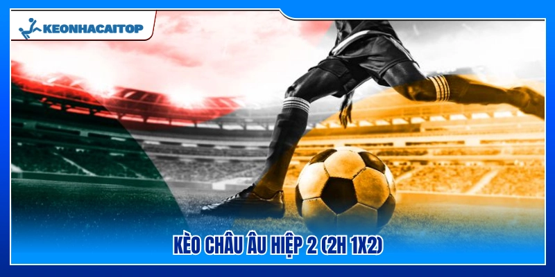 Giải thích về kèo Châu Âu hiệp 2 (2H 1X2)